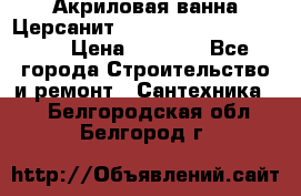 Акриловая ванна Церсанит Mito Red 170 x 70 x 39 › Цена ­ 4 550 - Все города Строительство и ремонт » Сантехника   . Белгородская обл.,Белгород г.